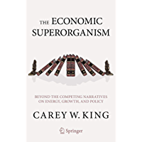 The Economic Superorganism: Beyond the Competing Narratives on Energy- Growth- and Policy (English Edition)